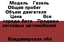  › Модель ­ Газель › Общий пробег ­ 150 › Объем двигателя ­ 3 › Цена ­ 200 000 - Все города Авто » Продажа легковых автомобилей   . Владимирская обл.,Вязниковский р-н